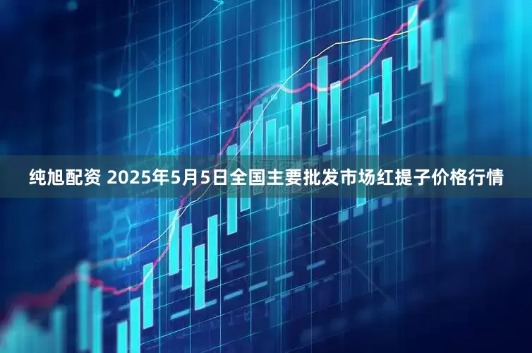 纯旭配资 2025年5月5日全国主要批发市场红提子价格行情