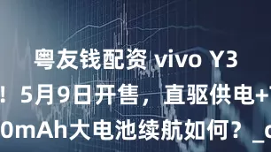 粤友钱配资 vivo Y300GT来袭！5月9日开售，直驱供电+7620mAh大电池续航如何？_cnu_Turbo_方面