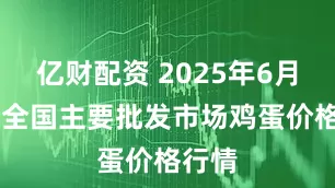 亿财配资 2025年6月16日全国主要批发市场鸡蛋价格行情