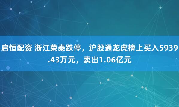 启恒配资 浙江荣泰跌停，沪股通龙虎榜上买入5939.43万元，卖出1.06亿元