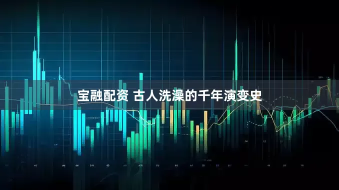 宝融配资 古人洗澡的千年演变史