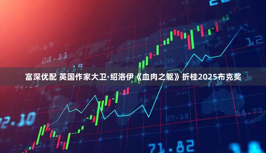 富深优配 英国作家大卫·绍洛伊《血肉之躯》折桂2025布克奖
